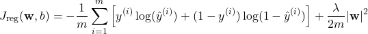 \begin{equation*} J_{\text{reg}}(\mathbf{w}, b) = -\frac{1}{m} \sum_{i=1}^{m} \left[y^{(i)} \log(\hat{y}^{(i)}) + (1 - y^{(i)}) \log(1 - \hat{y}^{(i)})\right] + \frac{\lambda}{2m} |\mathbf{w}|^2\end{equation*}