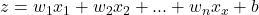 z = w_1x_1 + w_2x_2 + ...+ w_nx_x + b